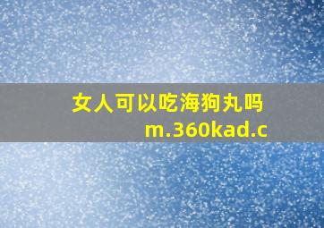 女人可以吃海狗丸吗 m.360kad.c